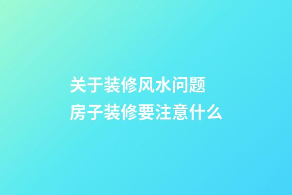 关于装修风水问题 房子装修要注意什么